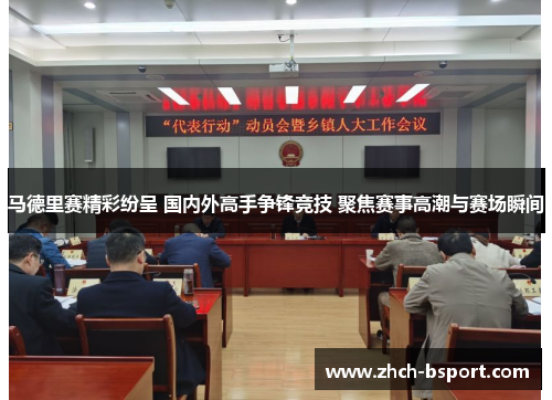 马德里赛精彩纷呈 国内外高手争锋竞技 聚焦赛事高潮与赛场瞬间
